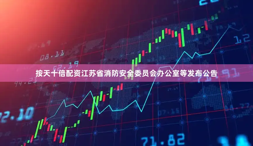 按天十倍配资江苏省消防安全委员会办公室等发布公告