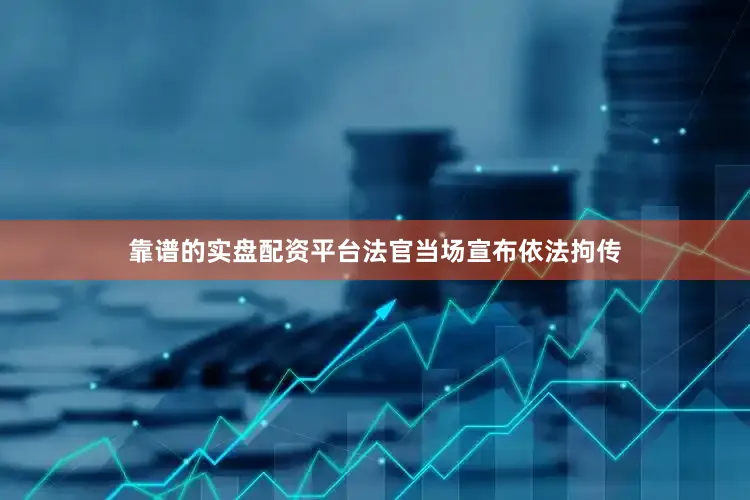 靠谱的实盘配资平台法官当场宣布依法拘传
