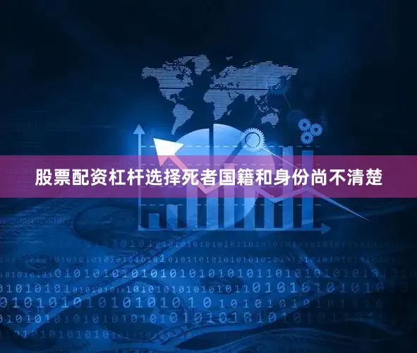 股票配资杠杆选择死者国籍和身份尚不清楚