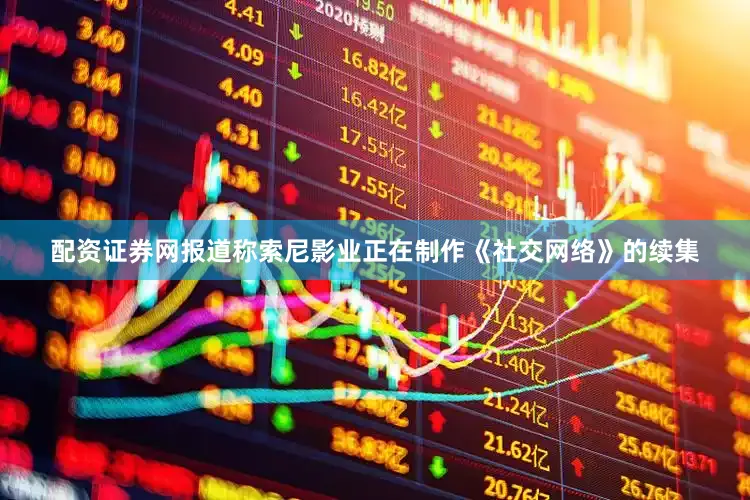 配资证券网报道称索尼影业正在制作《社交网络》的续集