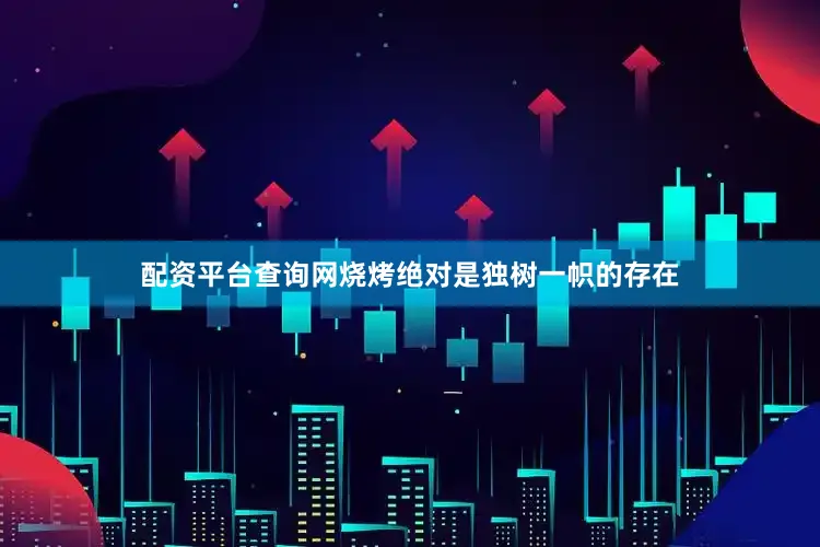 配资平台查询网烧烤绝对是独树一帜的存在