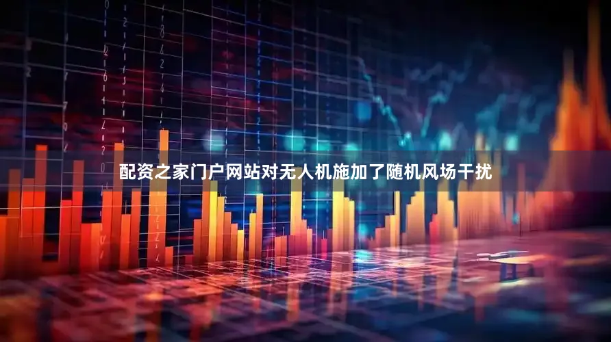 配资之家门户网站对无人机施加了随机风场干扰