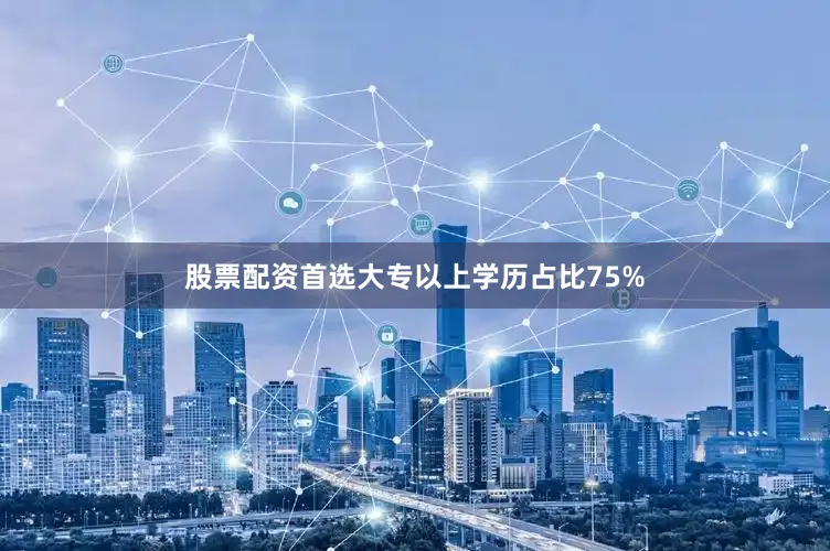 股票配资首选大专以上学历占比75%
