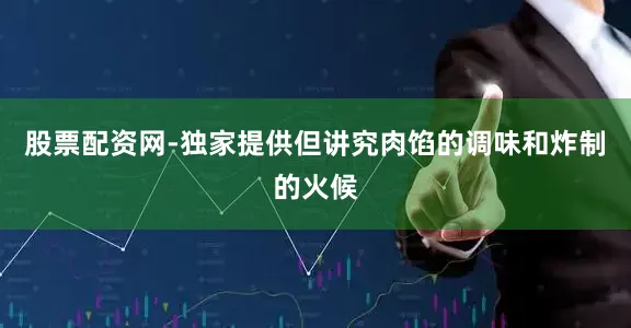 股票配资网-独家提供但讲究肉馅的调味和炸制的火候