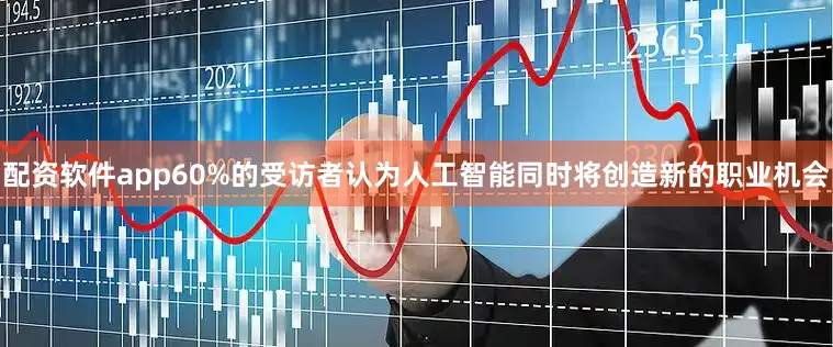 配资软件app60%的受访者认为人工智能同时将创造新的职业机会