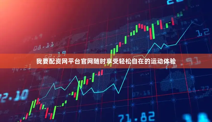 我要配资网平台官网随时享受轻松自在的运动体验