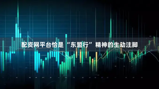 配资网平台恰是 “东盟行” 精神的生动注脚