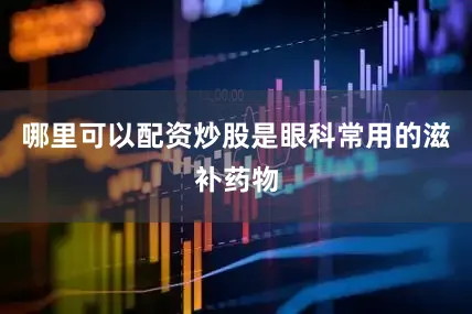 哪里可以配资炒股是眼科常用的滋补药物