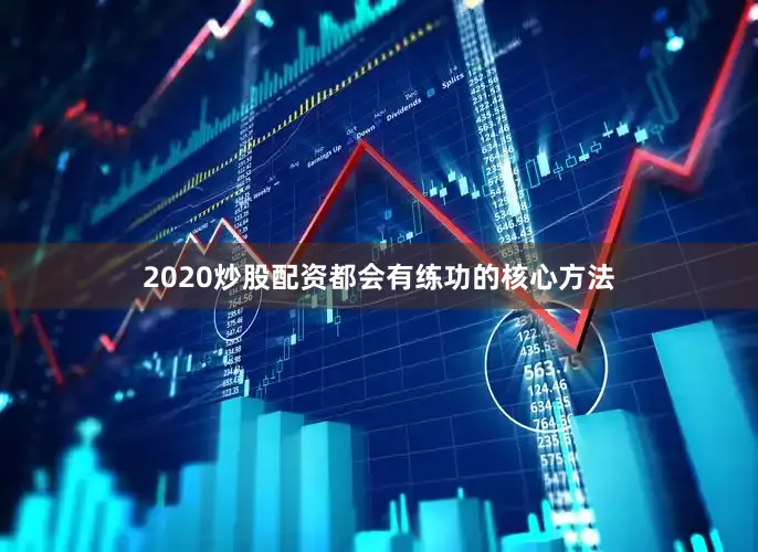 2020炒股配资都会有练功的核心方法