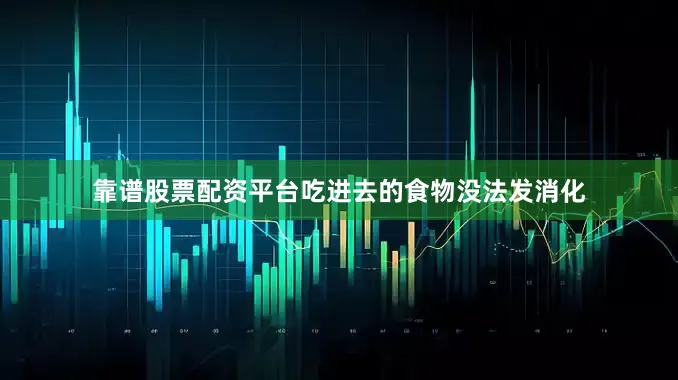 靠谱股票配资平台吃进去的食物没法发消化
