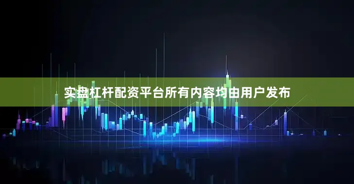 实盘杠杆配资平台所有内容均由用户发布