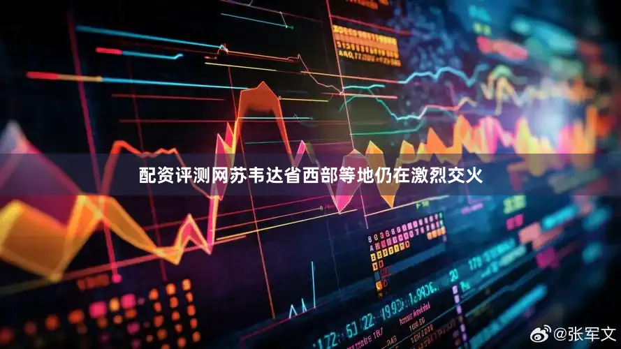 配资评测网苏韦达省西部等地仍在激烈交火