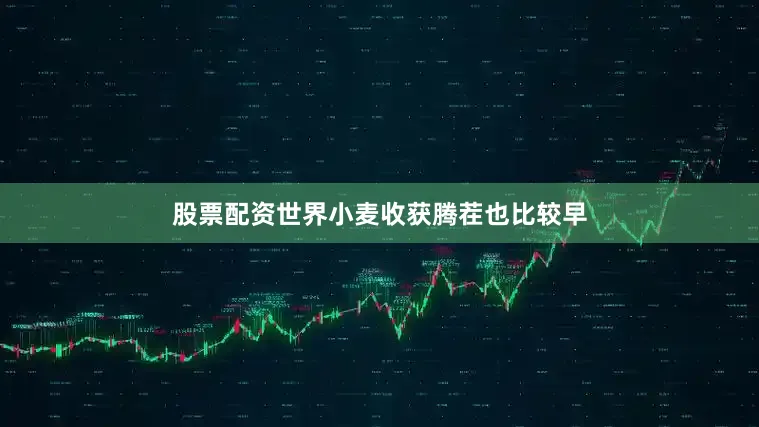 股票配资世界小麦收获腾茬也比较早