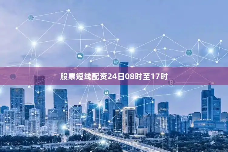 股票短线配资24日08时至17时