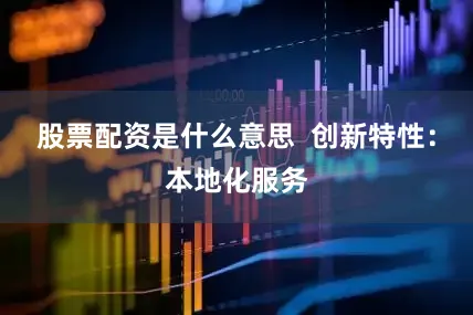 股票配资是什么意思  创新特性：本地化服务