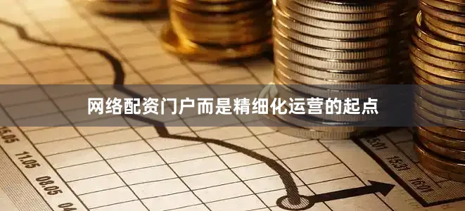 网络配资门户而是精细化运营的起点
