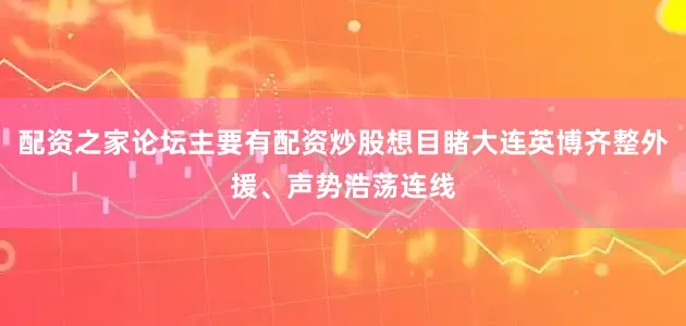 配资之家论坛主要有配资炒股想目睹大连英博齐整外援、声势浩荡连线