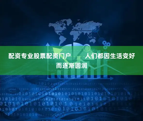 配资专业股票配资门户        人们都因生活变好而逐渐圆润