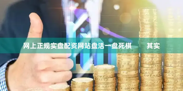 网上正规实盘配资网站盘活一盘死棋        其实