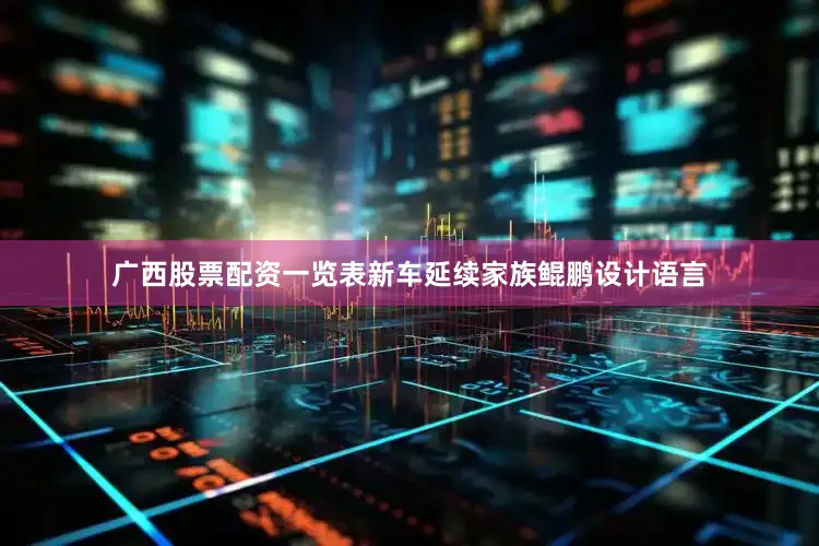 广西股票配资一览表新车延续家族鲲鹏设计语言