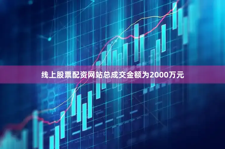 线上股票配资网站总成交金额为2000万元