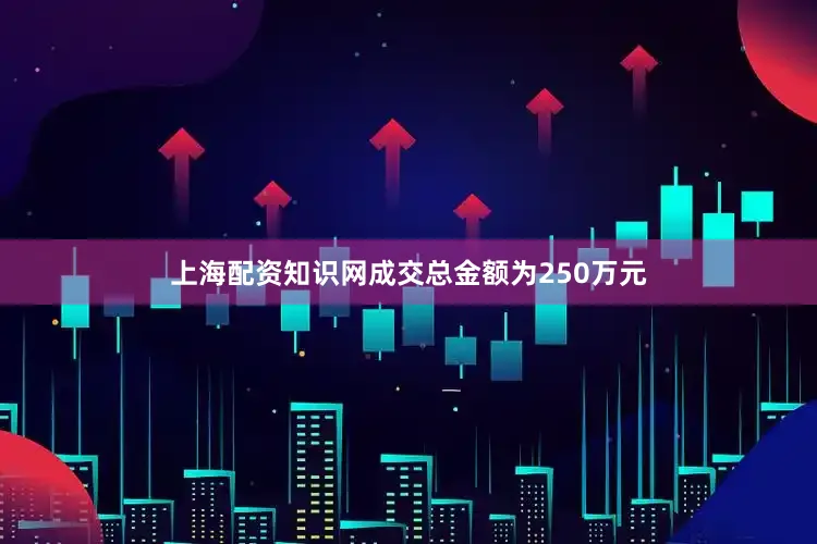 上海配资知识网成交总金额为250万元