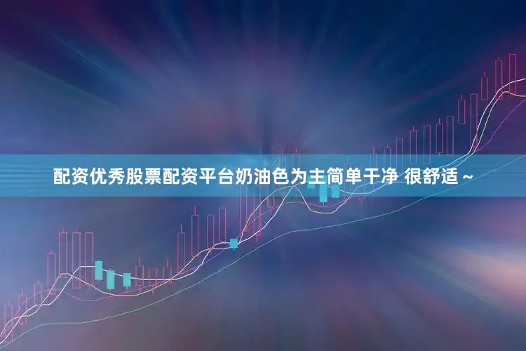 配资优秀股票配资平台奶油色为主简单干净 很舒适～