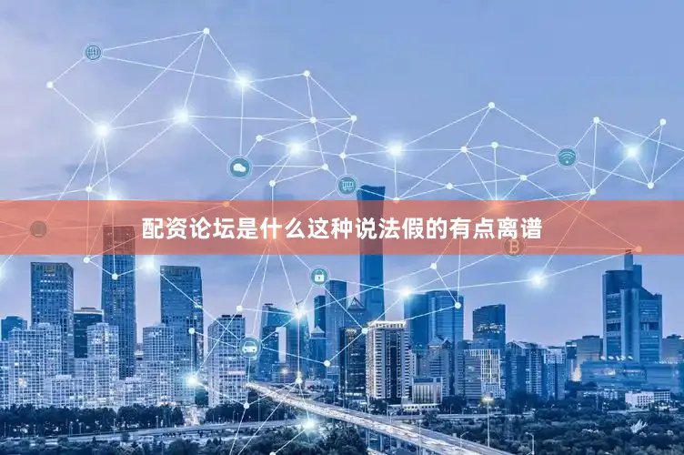 配资论坛是什么这种说法假的有点离谱