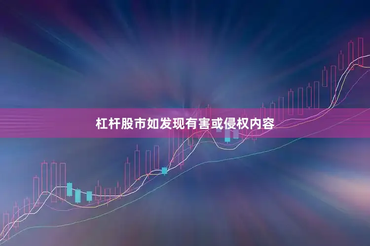 杠杆股市如发现有害或侵权内容