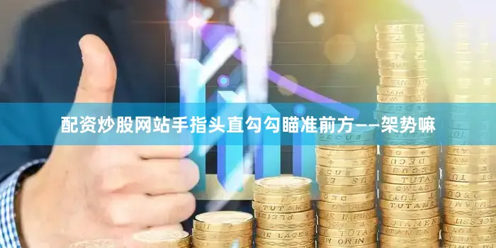 配资炒股网站手指头直勾勾瞄准前方——架势嘛