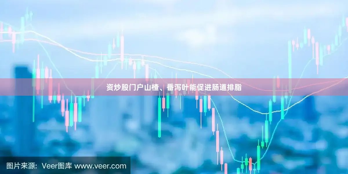 资炒股门户山楂、番泻叶能促进肠道排脂