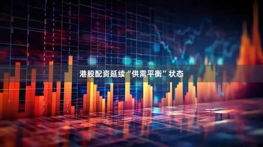港股配资延续“供需平衡”状态