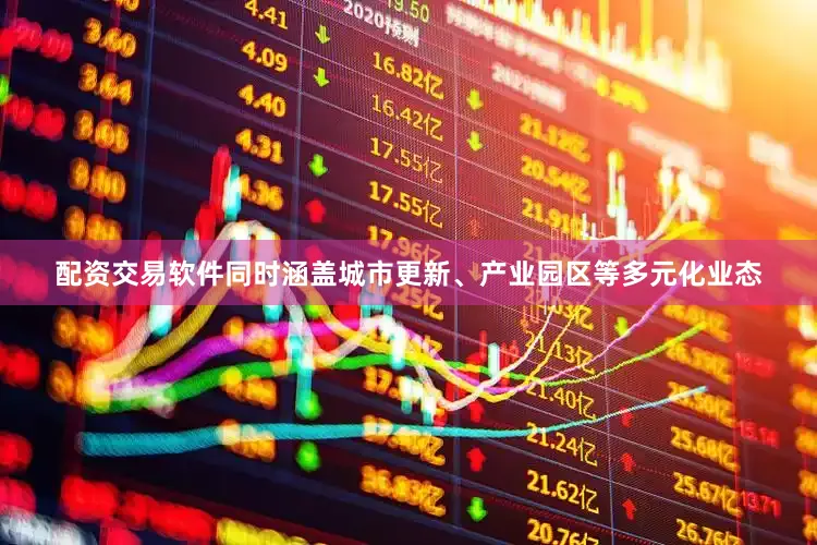 配资交易软件同时涵盖城市更新、产业园区等多元化业态