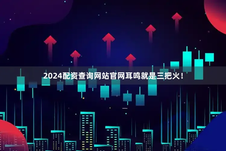 2024配资查询网站官网耳鸣就是三把火！