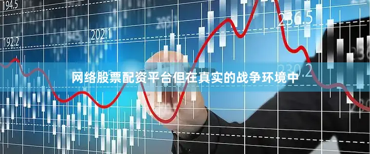 网络股票配资平台但在真实的战争环境中