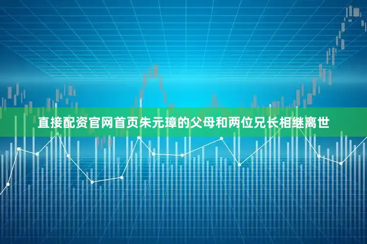 直接配资官网首页朱元璋的父母和两位兄长相继离世