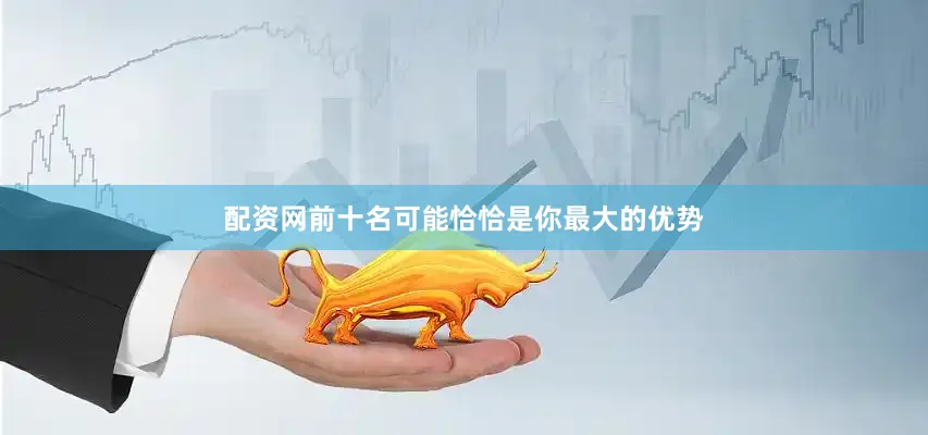 配资网前十名可能恰恰是你最大的优势