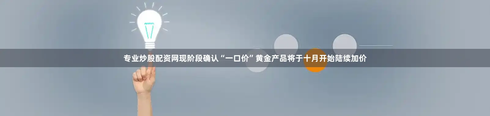 专业炒股配资网现阶段确认“一口价”黄金产品将于十月开始陆续加价