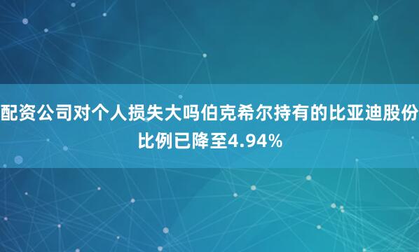 配资公司对个人损失大吗伯克希尔持有的比亚迪股份比例已降至4.94%
