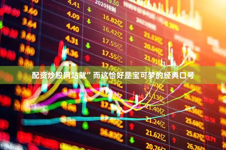 配资炒股网站就”而这恰好是宝可梦的经典口号