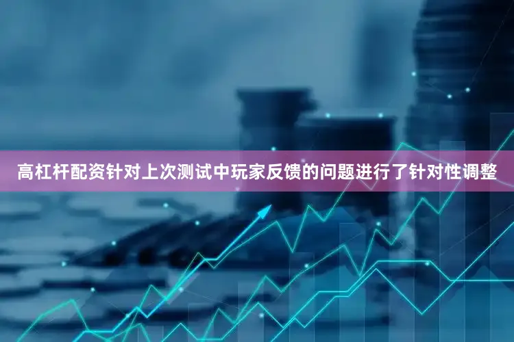 高杠杆配资针对上次测试中玩家反馈的问题进行了针对性调整