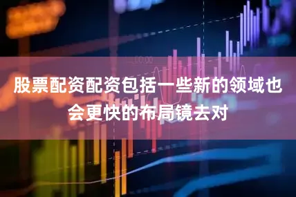 股票配资配资包括一些新的领域也会更快的布局镜去对