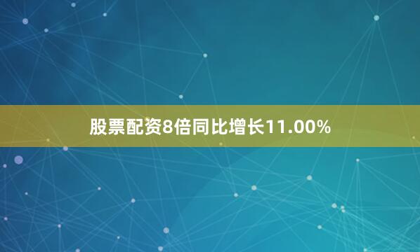 股票配资8倍同比增长11.00%