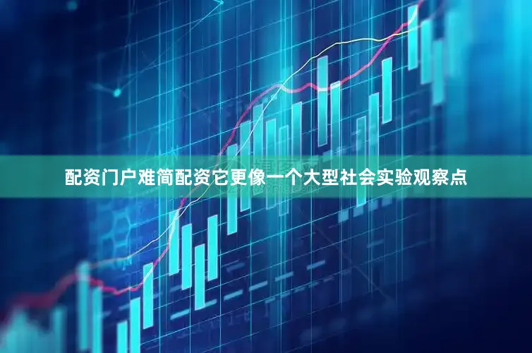 配资门户难简配资它更像一个大型社会实验观察点