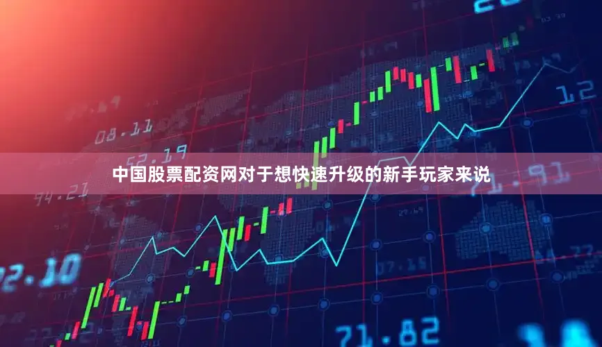 中国股票配资网对于想快速升级的新手玩家来说
