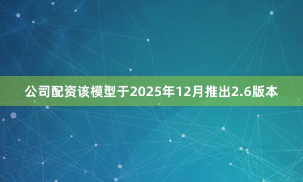 公司配资该模型于2025年12月推出2.6版本