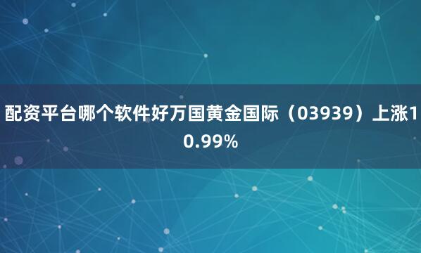 配资平台哪个软件好万国黄金国际（03939）上涨10.99%