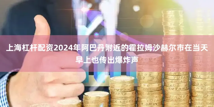 上海杠杆配资2024年阿巴丹附近的霍拉姆沙赫尔市在当天早上也传出爆炸声