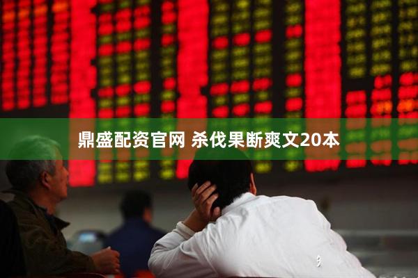 鼎盛配资官网 杀伐果断爽文20本
