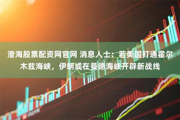 澄海股票配资网官网 消息人士：若美国打通霍尔木兹海峡，伊朗或在曼德海峡开辟新战线